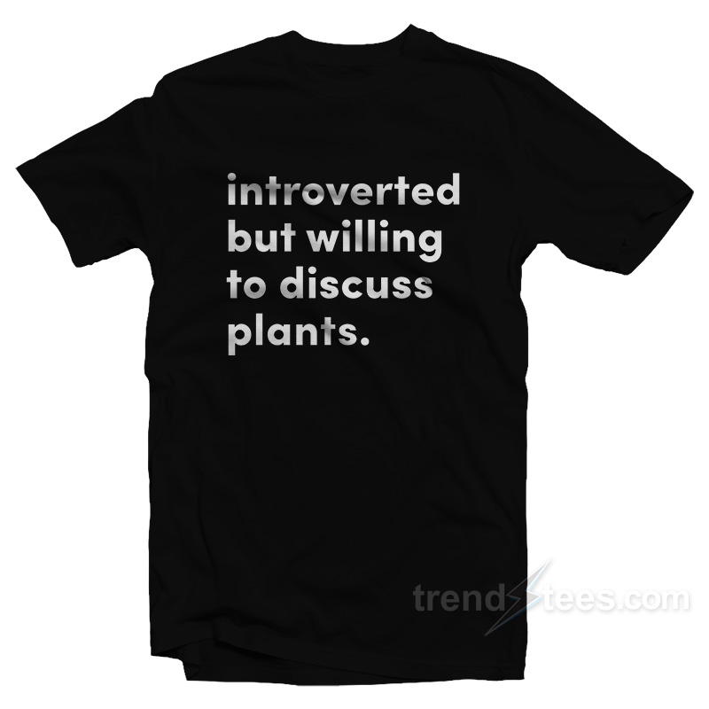 Introverted But Willing To Discuss Plants T-Shirt - Trendstees.com