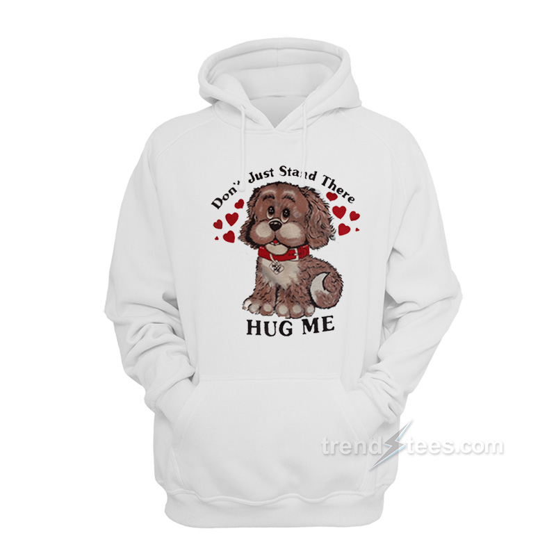 dont just stand there hug me shirt