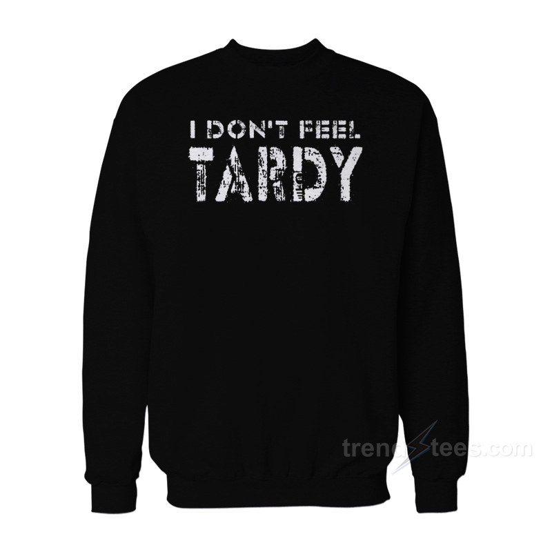 i-don-t-feel-tardy-sweatshirt-trendstees